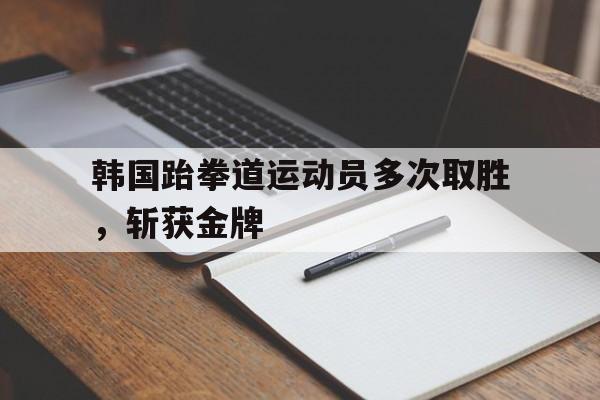 韩国跆拳道运动员多次取胜，斩获金牌